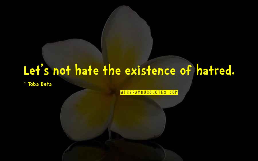 Reintroduced Species Quotes By Toba Beta: Let's not hate the existence of hatred. Reintroduced Species Quotes By Toba Beta: Let's not hate the existence of hatred.