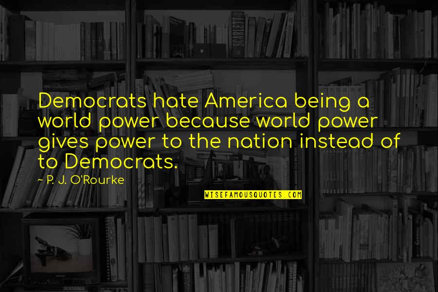 Reintroduces Synonyms Quotes By P. J. O'Rourke: Democrats hate America being a world power because