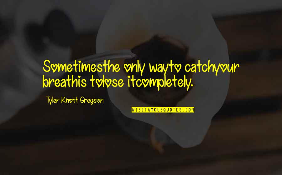 Reintroduces Synonyms Quotes By Tyler Knott Gregson: Sometimesthe only wayto catchyour breathis tolose itcompletely.