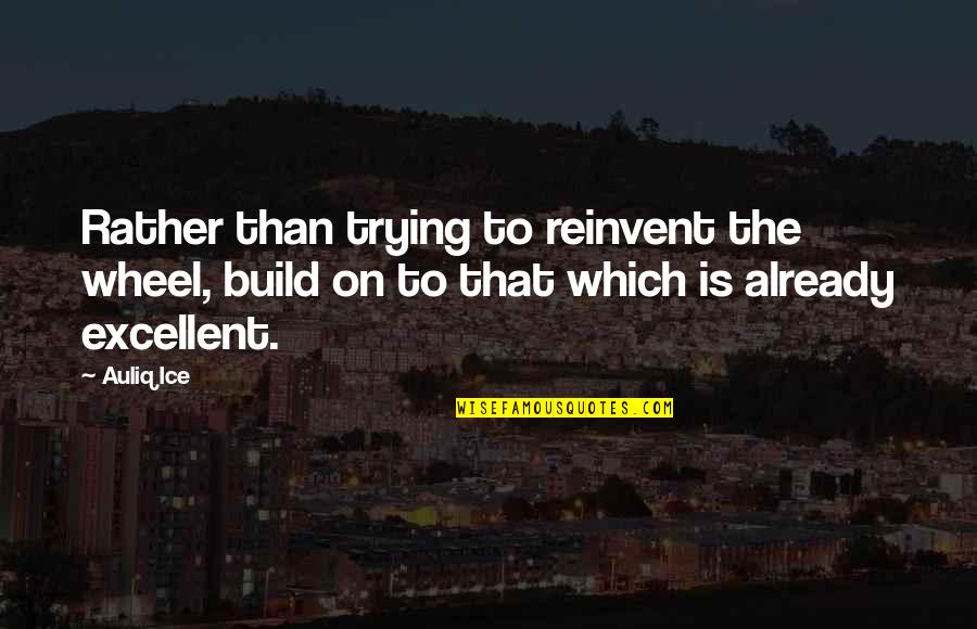 Reinvent Quotes By Auliq Ice: Rather than trying to reinvent the wheel, build