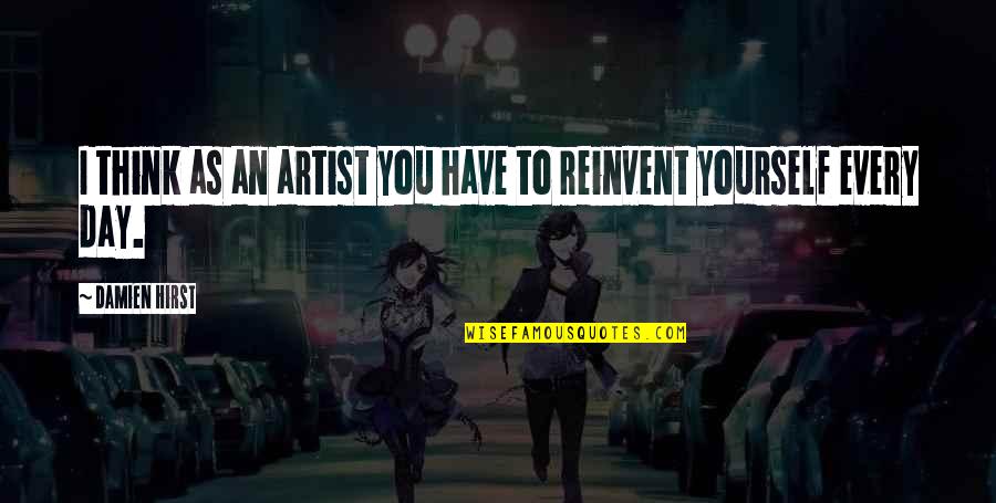 Reinvent Yourself Quotes By Damien Hirst: I think as an artist you have to