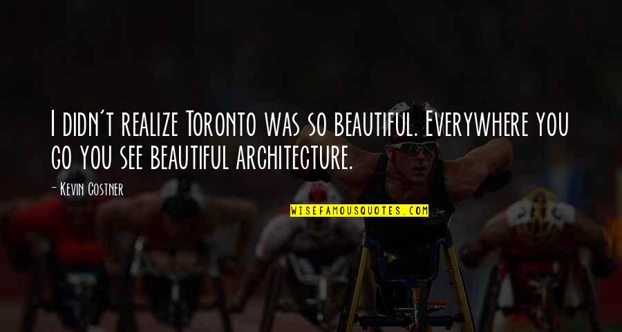 Reinvented Quotes By Kevin Costner: I didn't realize Toronto was so beautiful. Everywhere