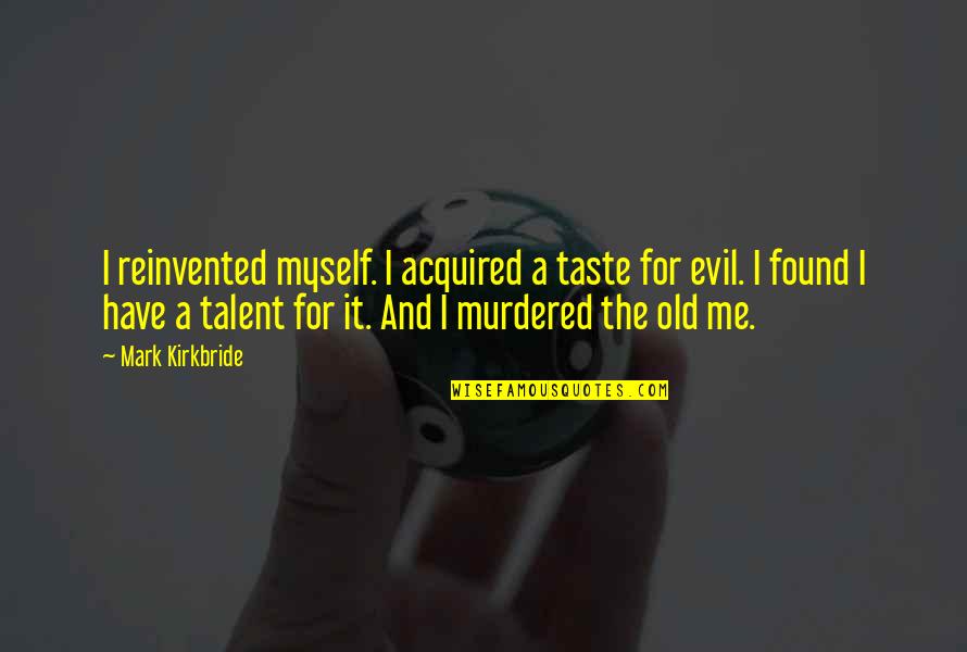 Reinvented Quotes By Mark Kirkbride: I reinvented myself. I acquired a taste for