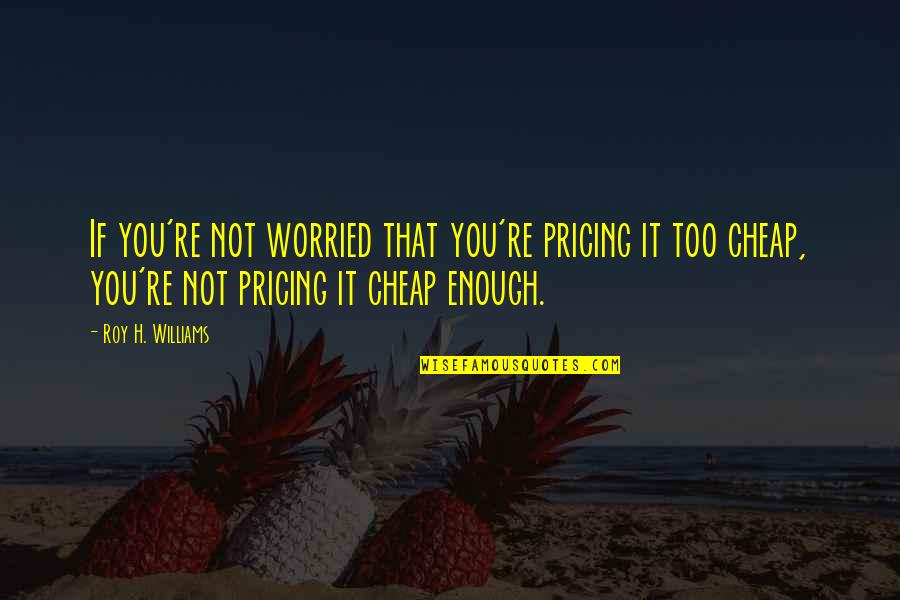 Reinvented Quotes By Roy H. Williams: If you're not worried that you're pricing it
