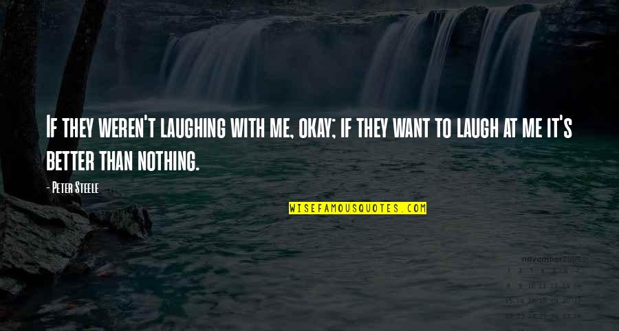 Reinventing Oneself Quotes By Peter Steele: If they weren't laughing with me, okay; if