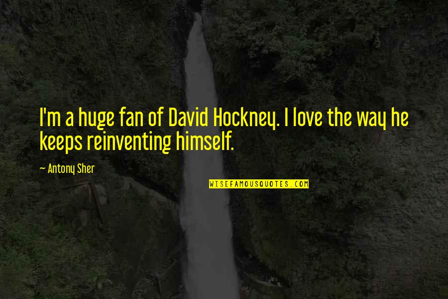 Reinventing Quotes By Antony Sher: I'm a huge fan of David Hockney. I