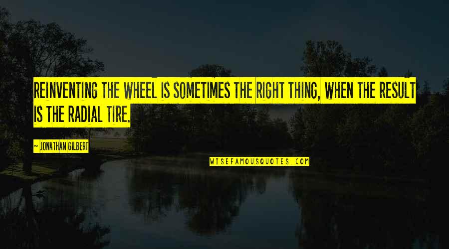 Reinventing Quotes By Jonathan Gilbert: Reinventing the wheel is sometimes the right thing,