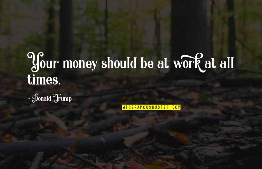 Reinventing Your Life Quotes By Donald Trump: Your money should be at work at all