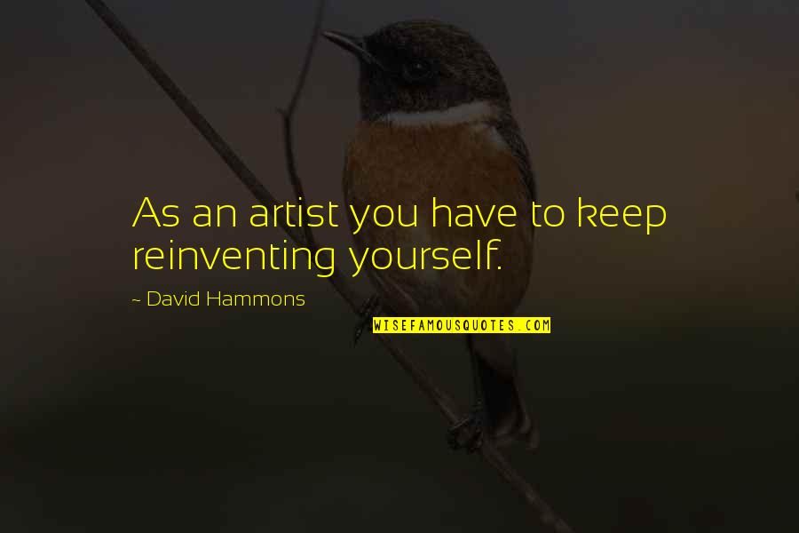 Reinventing Yourself Quotes By David Hammons: As an artist you have to keep reinventing