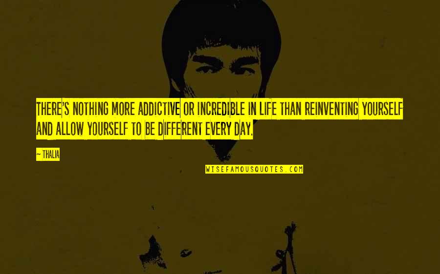 Reinventing Yourself Quotes By Thalia: There's nothing more addictive or incredible in life