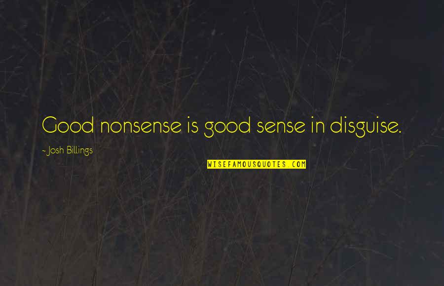 Reinvention Of Oneself Quotes By Josh Billings: Good nonsense is good sense in disguise.