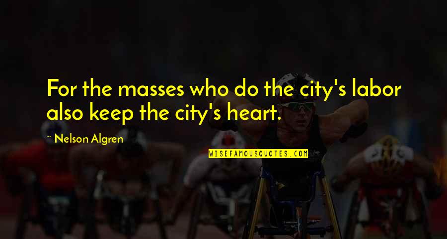 Reinvention Of Oneself Quotes By Nelson Algren: For the masses who do the city's labor