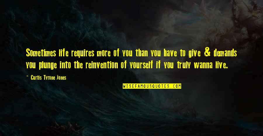 Reinvention's Quotes By Curtis Tyrone Jones: Sometimes life requires more of you than you