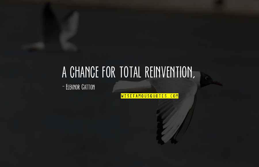 Reinvention's Quotes By Eleanor Catton: a chance for total reinvention,