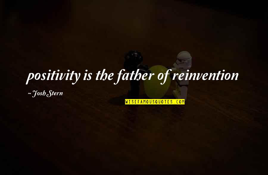 Reinvention's Quotes By Josh Stern: positivity is the father of reinvention