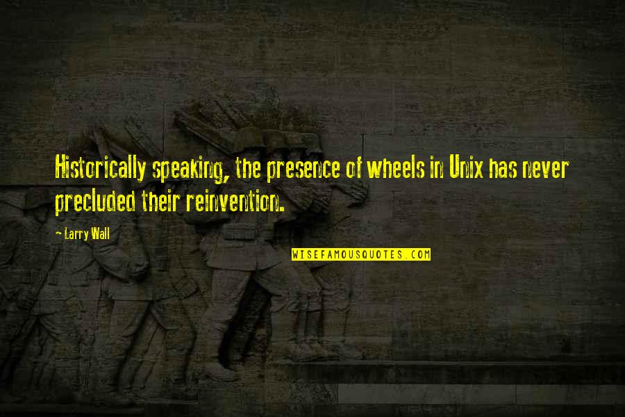 Reinvention's Quotes By Larry Wall: Historically speaking, the presence of wheels in Unix