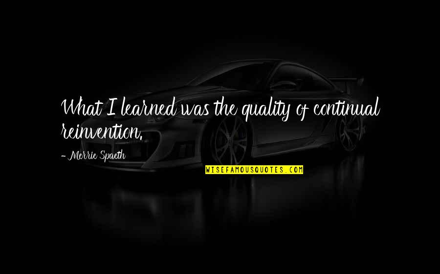 Reinvention's Quotes By Merrie Spaeth: What I learned was the quality of continual