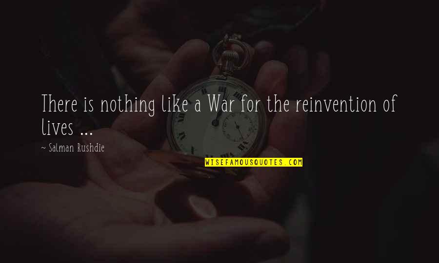 Reinvention's Quotes By Salman Rushdie: There is nothing like a War for the