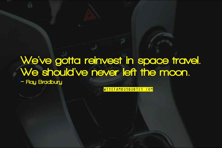 Reinvest Quotes By Ray Bradbury: We've gotta reinvest in space travel. We should've