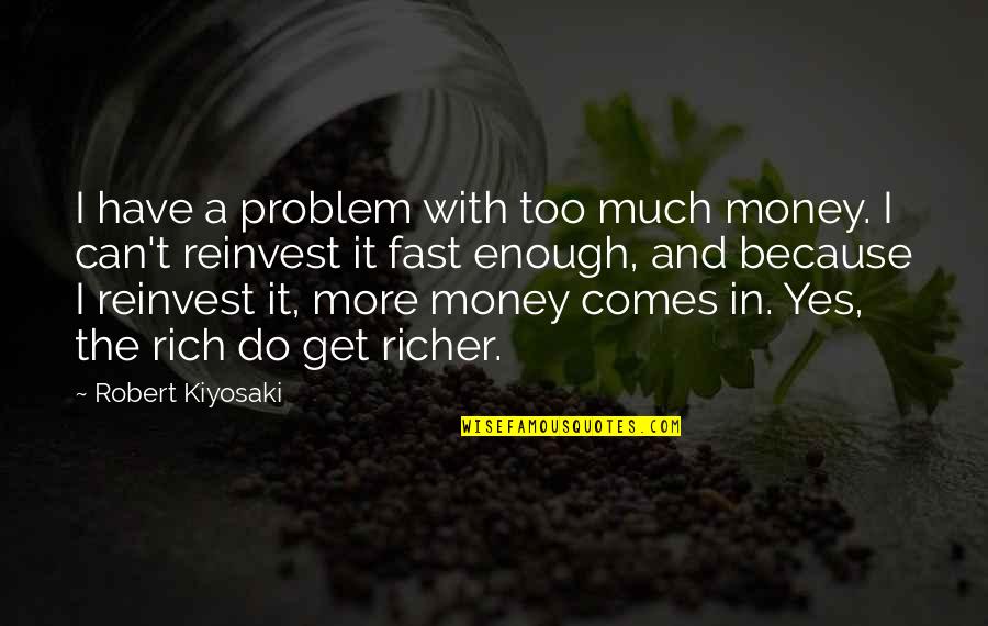 Reinvest Quotes By Robert Kiyosaki: I have a problem with too much money.