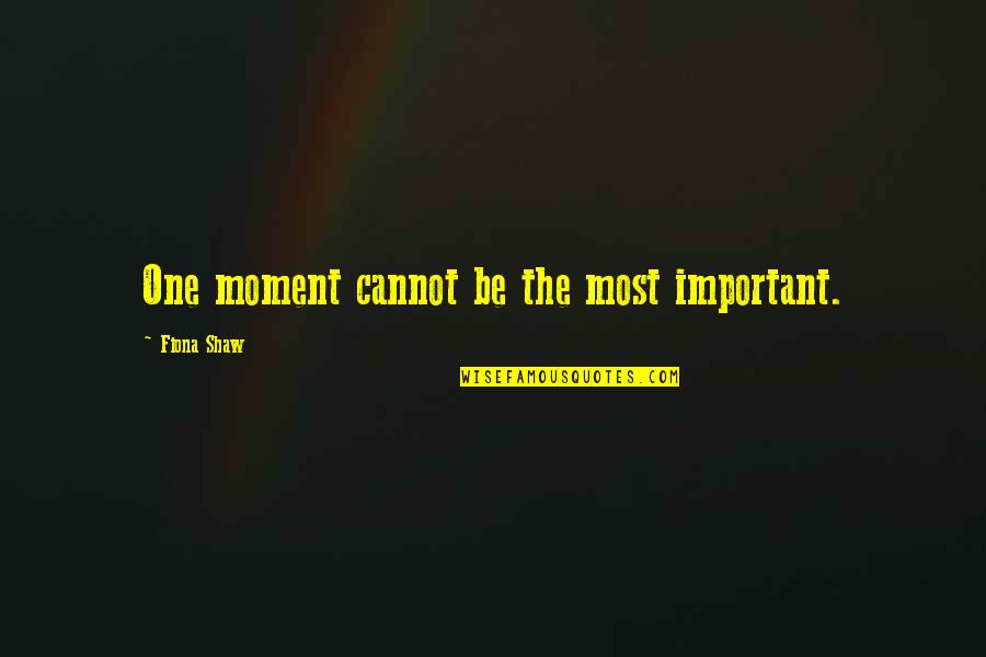 Reinvestigation Quotes By Fiona Shaw: One moment cannot be the most important. Reinvestigation Quotes By Fiona Shaw: One moment cannot be the most important.