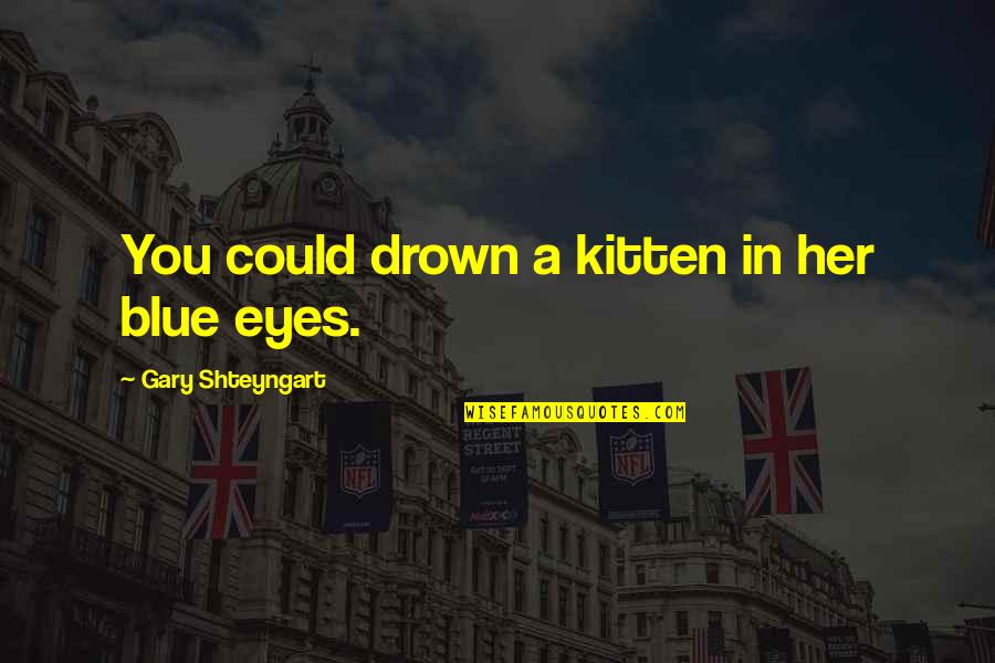 Reinvestigation Quotes By Gary Shteyngart: You could drown a kitten in her blue Reinvestigation Quotes By Gary Shteyngart: You could drown a kitten in her blue