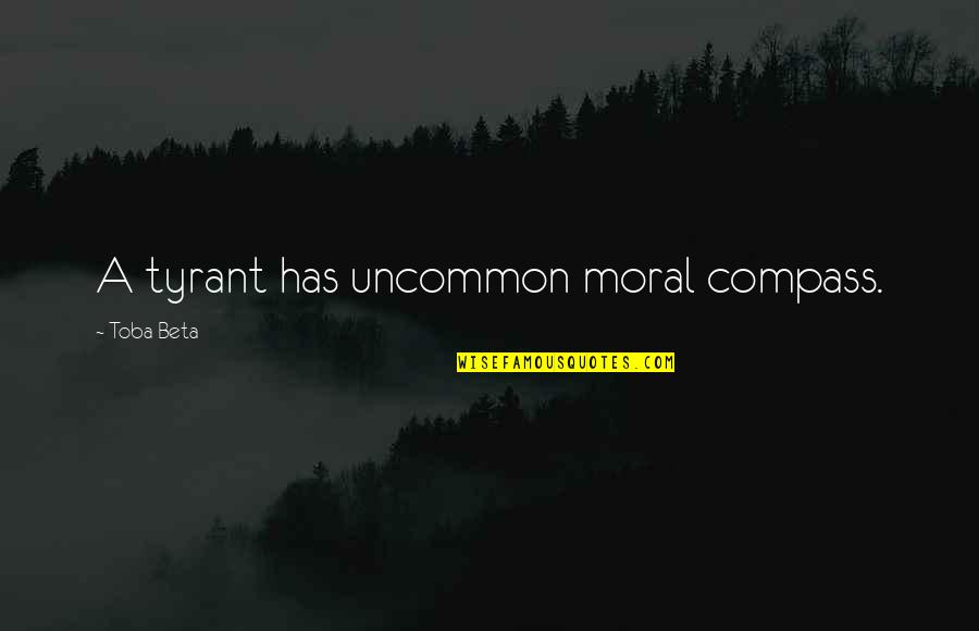 Reinvigorations Quotes By Toba Beta: A tyrant has uncommon moral compass.