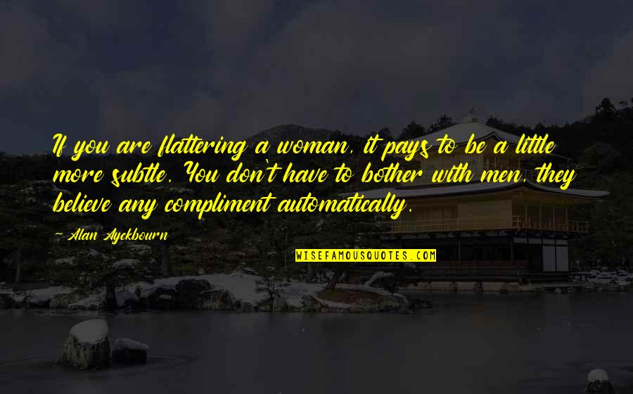 Reinvolved Quotes By Alan Ayckbourn: If you are flattering a woman, it pays Reinvolved Quotes By Alan Ayckbourn: If you are flattering a woman, it pays