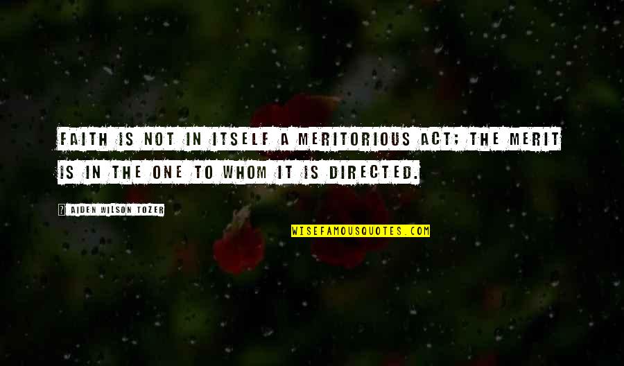 Reise Reise Quotes By Aiden Wilson Tozer: Faith is not in itself a meritorious act; Reise Reise Quotes By Aiden Wilson Tozer: Faith is not in itself a meritorious act;