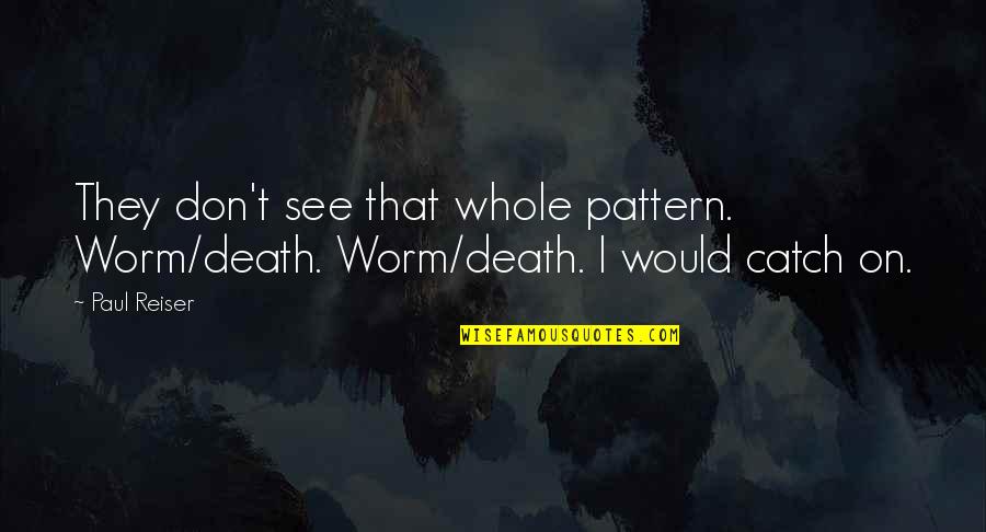 Reiser Quotes By Paul Reiser: They don't see that whole pattern. Worm/death. Worm/death.