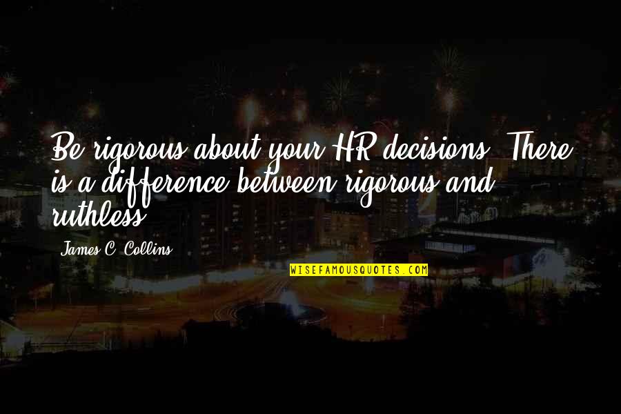 Reisha Forshpan Quotes By James C. Collins: Be rigorous about your HR decisions. There is Reisha Forshpan Quotes By James C. Collins: Be rigorous about your HR decisions. There is