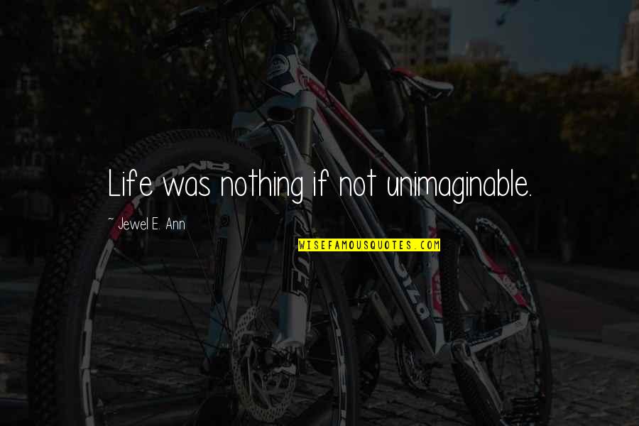 Reissig Builders Quotes By Jewel E. Ann: Life was nothing if not unimaginable. Reissig Builders Quotes By Jewel E. Ann: Life was nothing if not unimaginable.
