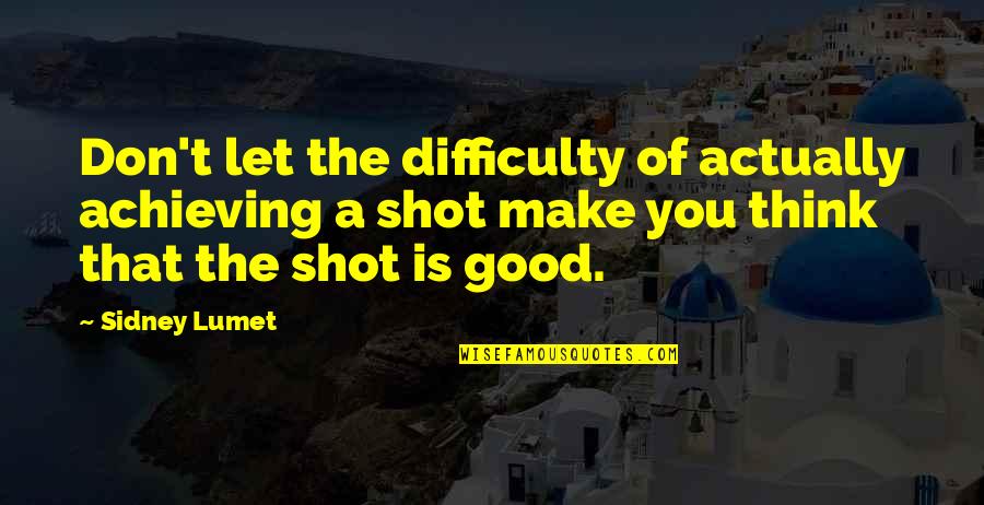Reissig Builders Quotes By Sidney Lumet: Don't let the difficulty of actually achieving a Reissig Builders Quotes By Sidney Lumet: Don't let the difficulty of actually achieving a