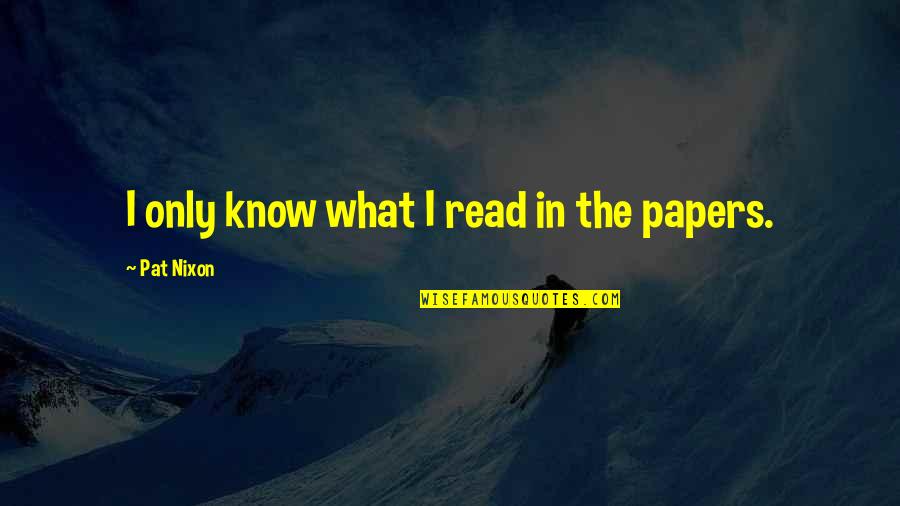 Reisslerhof Quotes By Pat Nixon: I only know what I read in the