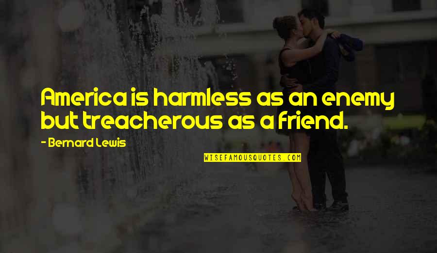 Reissner Membrane Quotes By Bernard Lewis: America is harmless as an enemy but treacherous Reissner Membrane Quotes By Bernard Lewis: America is harmless as an enemy but treacherous