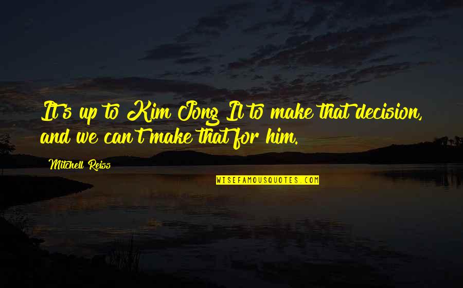 Reiss's Quotes By Mitchell Reiss: It's up to Kim Jong Il to make
