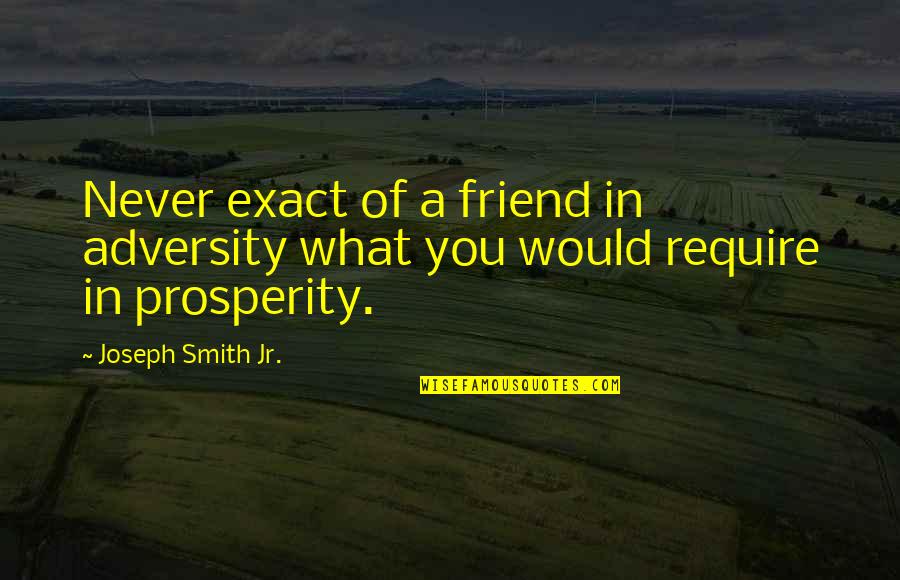 Reisswitz Press Quotes By Joseph Smith Jr.: Never exact of a friend in adversity what Reisswitz Press Quotes By Joseph Smith Jr.: Never exact of a friend in adversity what