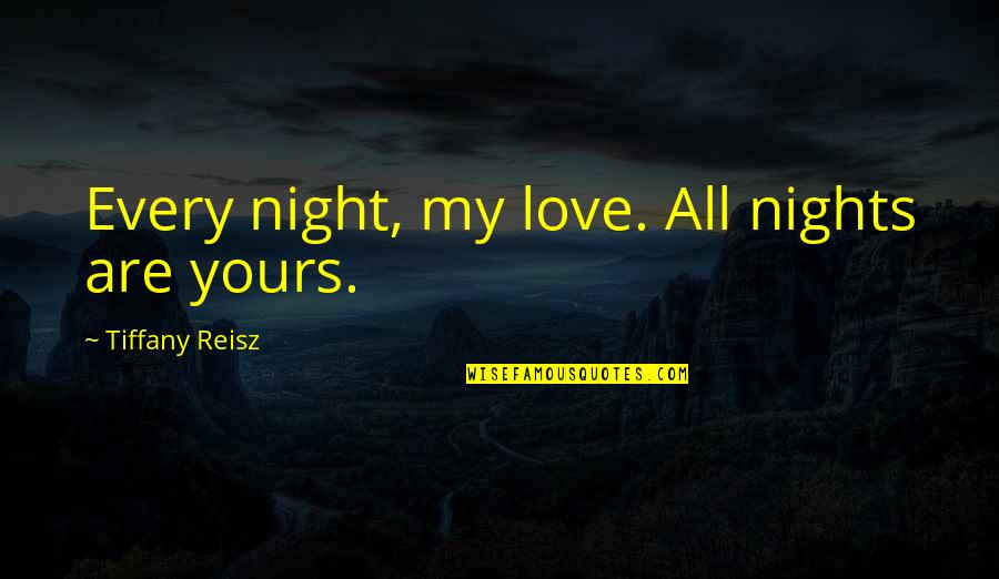 Reisz Quotes By Tiffany Reisz: Every night, my love. All nights are yours. Reisz Quotes By Tiffany Reisz: Every night, my love. All nights are yours.