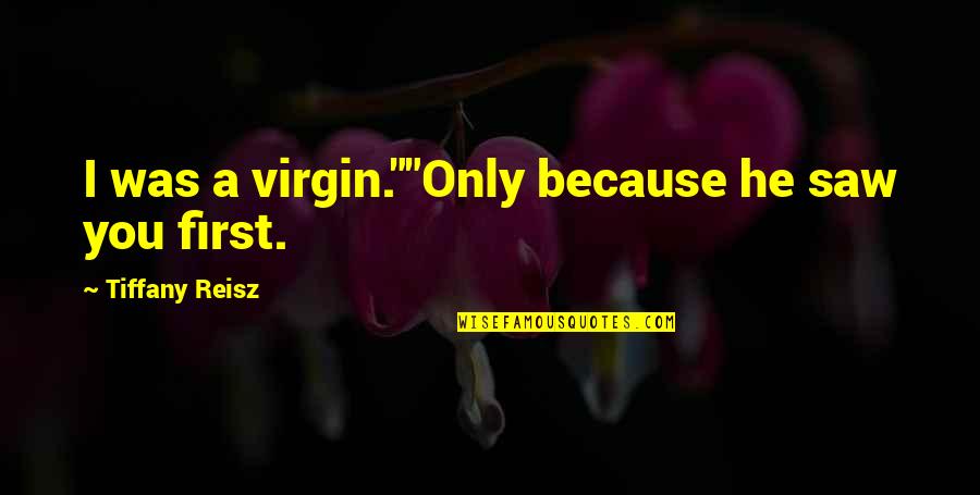 Reisz Quotes By Tiffany Reisz: I was a virgin.""Only because he saw you Reisz Quotes By Tiffany Reisz: I was a virgin.""Only because he saw you