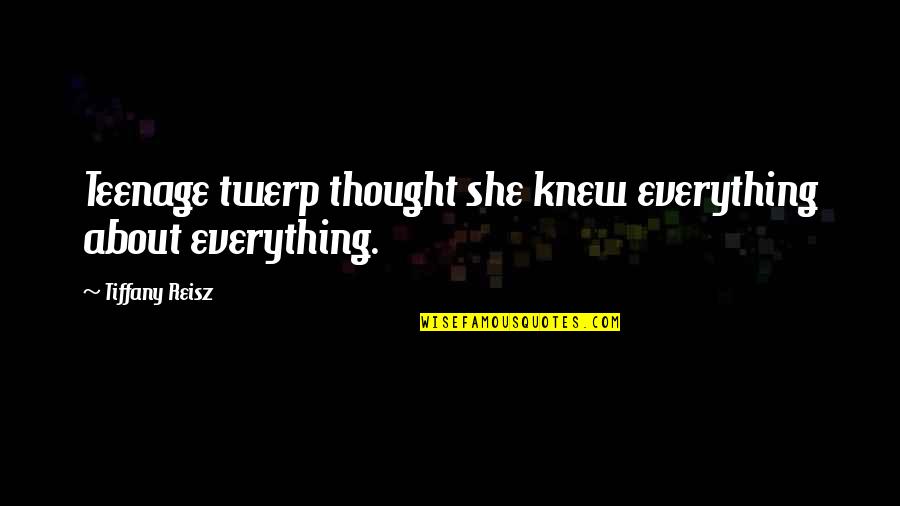 Reisz Quotes By Tiffany Reisz: Teenage twerp thought she knew everything about everything. Reisz Quotes By Tiffany Reisz: Teenage twerp thought she knew everything about everything.