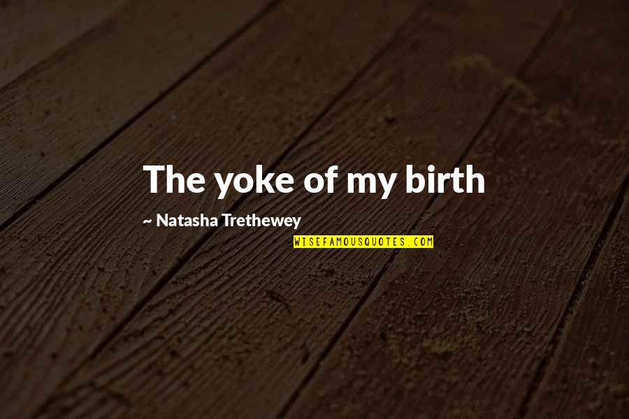Reitan Quotes By Natasha Trethewey: The yoke of my birth Reitan Quotes By Natasha Trethewey: The yoke of my birth