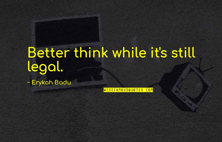 Reiterado Significado Quotes By Erykah Badu: Better think while it's still legal. Reiterado Significado Quotes By Erykah Badu: Better think while it's still legal.