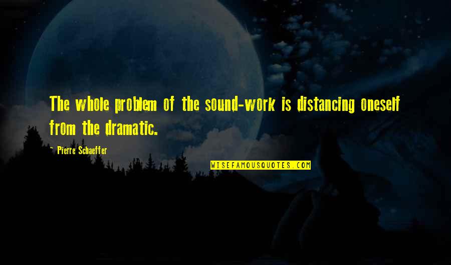 Reiterates Quotes By Pierre Schaeffer: The whole problem of the sound-work is distancing