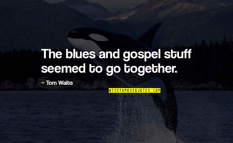 Reiterates Quotes By Tom Waits: The blues and gospel stuff seemed to go