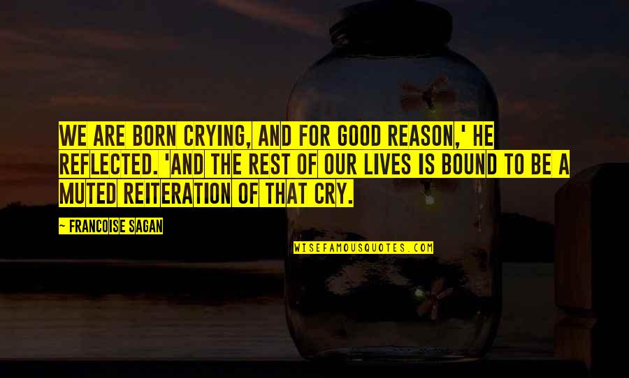 Reiteration Quotes By Francoise Sagan: We are born crying, and for good reason,'