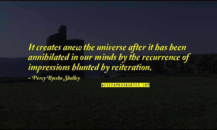 Reiteration Quotes By Percy Bysshe Shelley: It creates anew the universe after it has