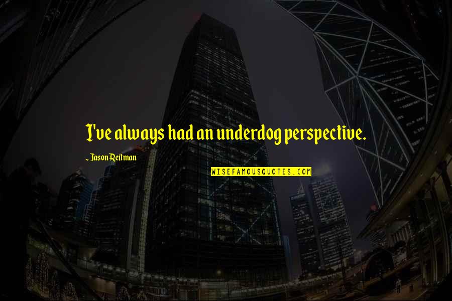 Reitman Quotes By Jason Reitman: I've always had an underdog perspective.