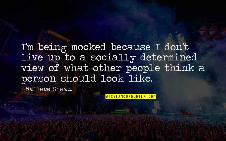 Reitmeiers Quotes By Wallace Shawn: I'm being mocked because I don't live up Reitmeiers Quotes By Wallace Shawn: I'm being mocked because I don't live up
