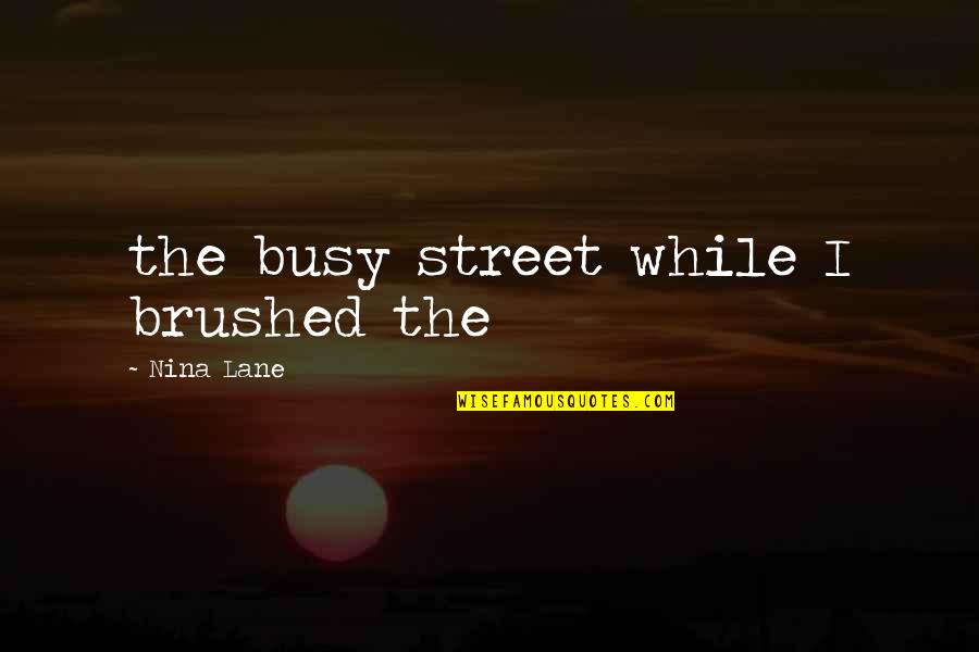 Reitsma And Lyon Quotes By Nina Lane: the busy street while I brushed the
