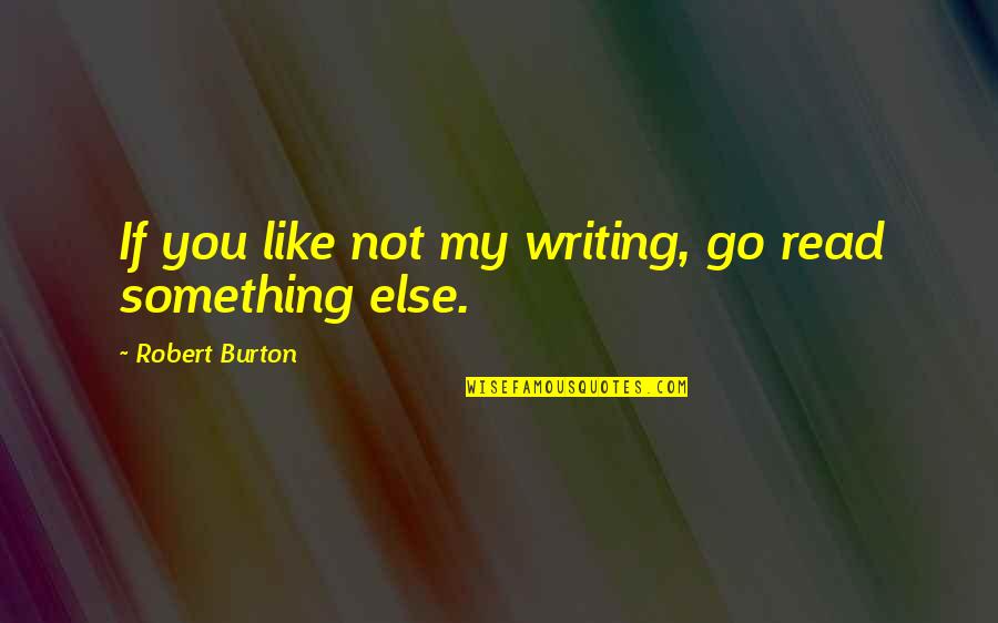 Reivan Quotes By Robert Burton: If you like not my writing, go read